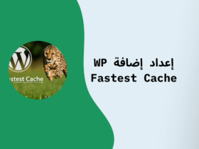 خطوات إعداد إضافة WP Fastest Cache  لتسريع موقعك الإلكتروني